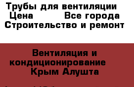 Трубы для вентиляции › Цена ­ 473 - Все города Строительство и ремонт » Вентиляция и кондиционирование   . Крым,Алушта